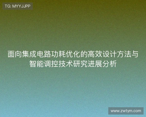 面向集成电路功耗优化的高效设计方法与智能调控技术研究进展分析